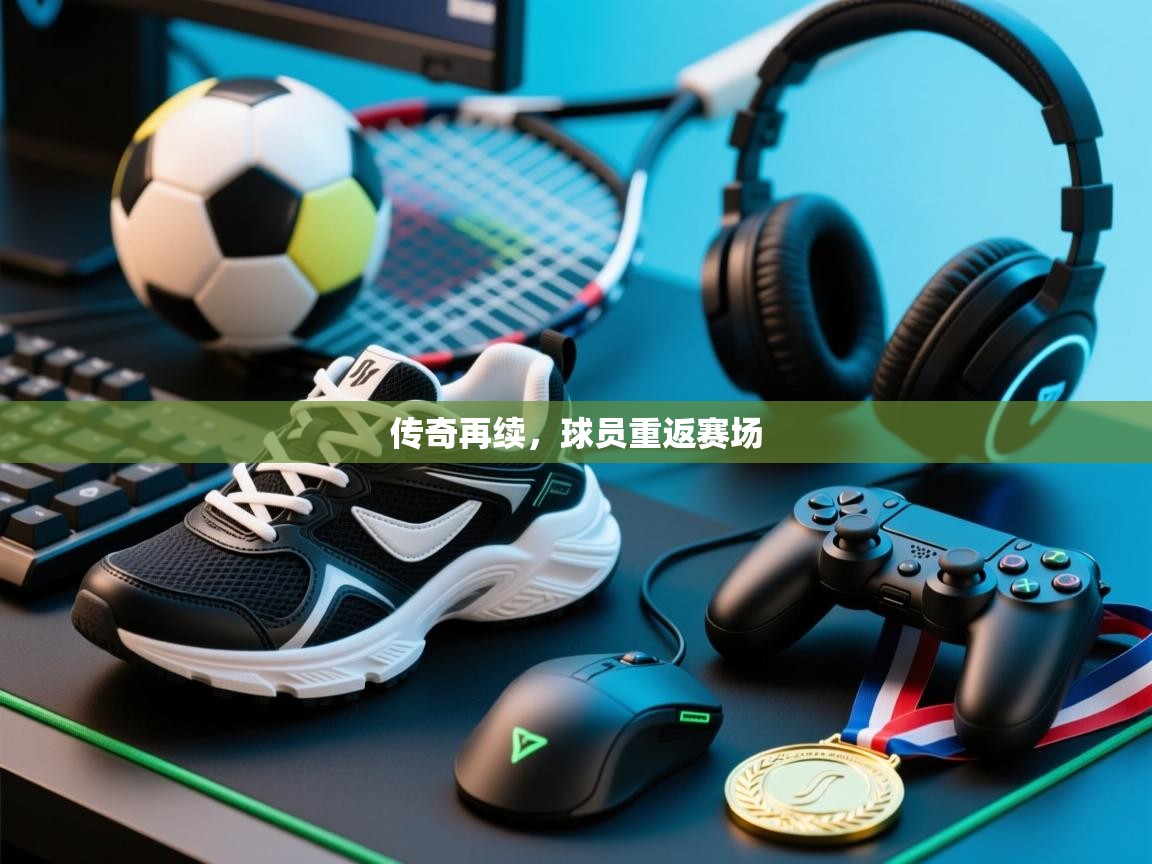 传奇再续,球员重返赛场 第1张